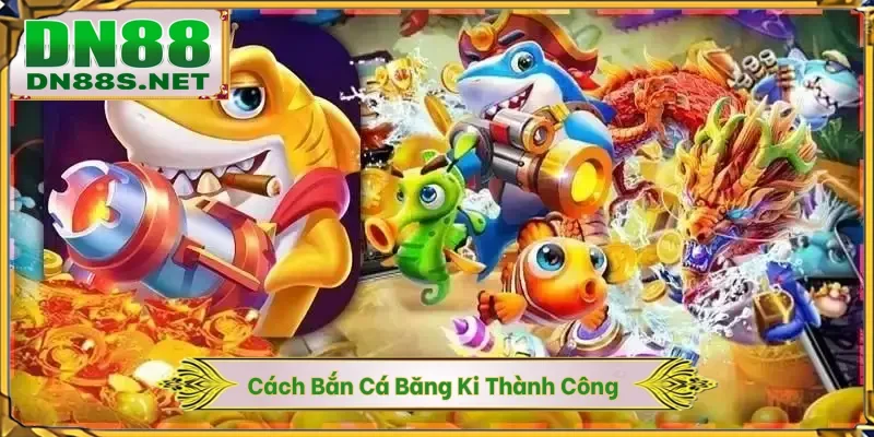 Cách Bắn Cá Băng Bi - 90% Dân Cược DN88 Áp Dụng Thành Công