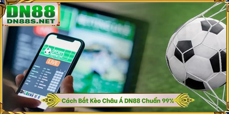 Cách Bắt Kèo Châu Á DN88 - Chốt Kèo Chuẩn, 99% Thắng Lớn