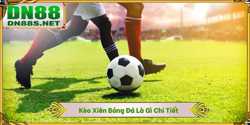 Kèo Xiên Bóng Đá Là Gì - Rinh X88 Lần Lợi Nhuận Cùng DN88